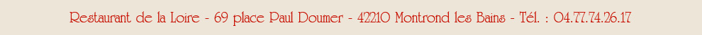 Restaurant de la Loire - 7 place Paul Doumer - 42210 Montrond les Bains - Te1l. : 04.77.74.17